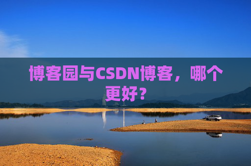 博客园与CSDN博客，哪个更好？