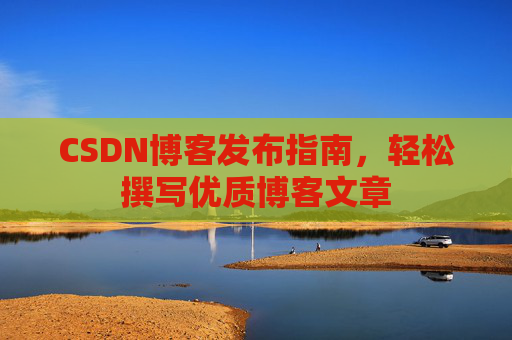 CSDN博客发布指南，轻松撰写优质博客文章